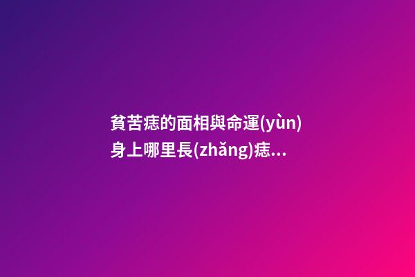 貧苦痣的面相與命運(yùn) 身上哪里長(zhǎng)痣會(huì)貧困